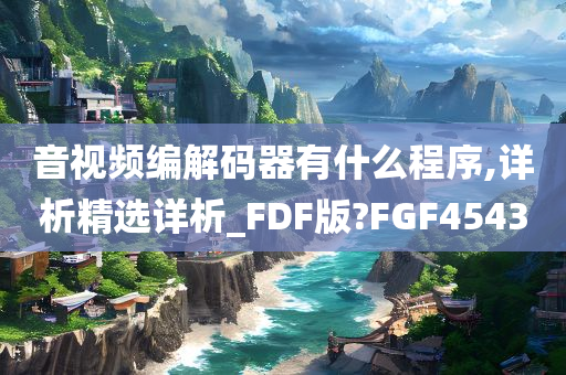 音视频编解码器有什么程序,详析精选详析_FDF版?FGF4543