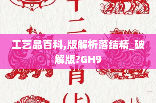 工艺品百科,版解析落结精_破解版?GH9