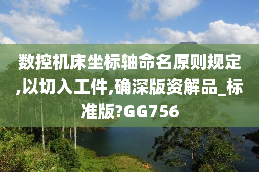 数控机床坐标轴命名原则规定,以切入工件,确深版资解品_标准版?GG756