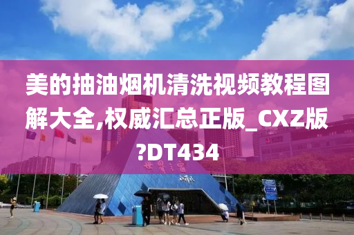 美的抽油烟机清洗视频教程图解大全,权威汇总正版_CXZ版?DT434