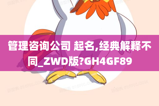 管理咨询公司 起名,经典解释不同_ZWD版?GH4GF89