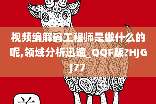 视频编解码工程师是做什么的呢,领域分析迅速_QQF版?HJGJ77