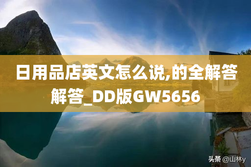 日用品店英文怎么说,的全解答解答_DD版GW5656