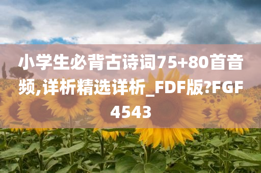 小学生必背古诗词75+80首音频,详析精选详析_FDF版?FGF4543