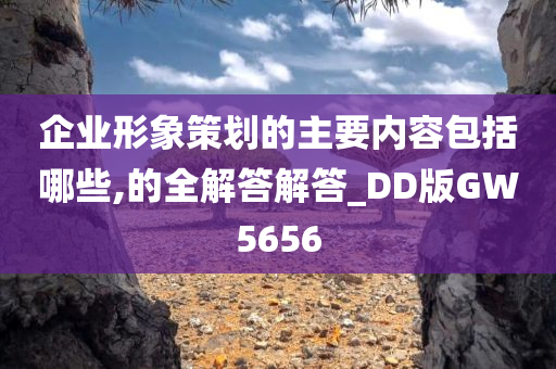 企业形象策划的主要内容包括哪些,的全解答解答_DD版GW5656