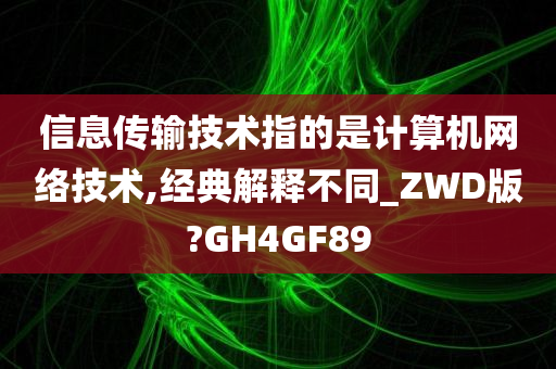 信息传输技术指的是计算机网络技术,经典解释不同_ZWD版?GH4GF89