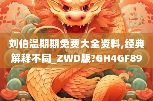 刘伯温期期免费大全资料,经典解释不同_ZWD版?GH4GF89