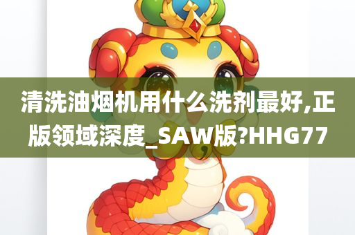 清洗油烟机用什么洗剂最好,正版领域深度_SAW版?HHG77