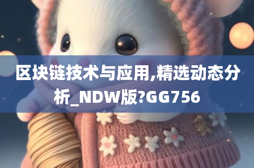 区块链技术与应用,精选动态分析_NDW版?GG756