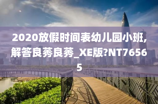 2020放假时间表幼儿园小班,解答良莠良莠_XE版?NT76565