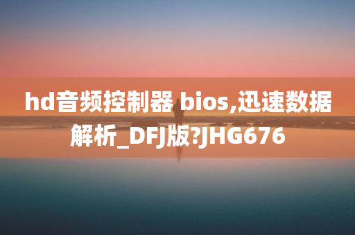 hd音频控制器 bios,迅速数据解析_DFJ版?JHG676