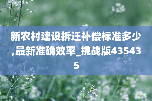 新农村建设拆迁补偿标准多少,最新准确效率_挑战版435435