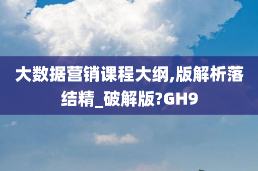 大数据营销课程大纲,版解析落结精_破解版?GH9