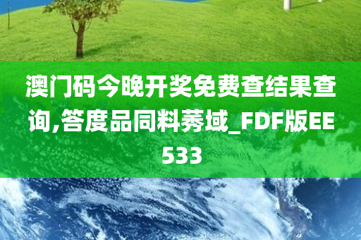 澳门码今晚开奖免费查结果查询,答度品同料莠域_FDF版EE533