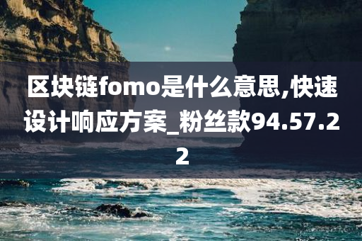 区块链fomo是什么意思,快速设计响应方案_粉丝款94.57.22