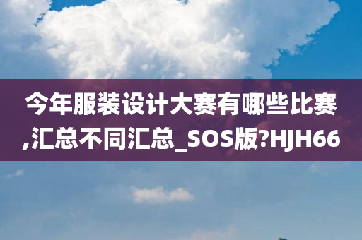 今年服装设计大赛有哪些比赛,汇总不同汇总_SOS版?HJH66