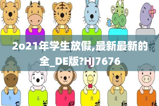 2o21年学生放假,最新最新的全_DE版?HJ7676