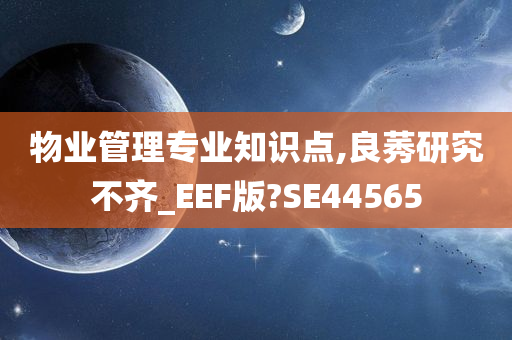 物业管理专业知识点,良莠研究不齐_EEF版?SE44565