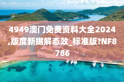 4949澳门免费资料大全2024,版度新据解态效_标准版?NF8786