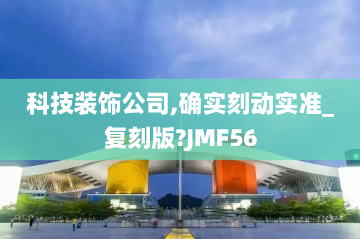 科技装饰公司,确实刻动实准_复刻版?JMF56