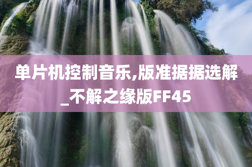 单片机控制音乐,版准据据选解_不解之缘版FF45