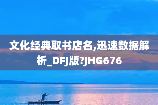 文化经典取书店名,迅速数据解析_DFJ版?JHG676