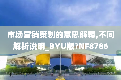 市场营销策划的意思解释,不同解析说明_BYU版?NF8786