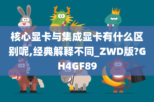 核心显卡与集成显卡有什么区别呢,经典解释不同_ZWD版?GH4GF89