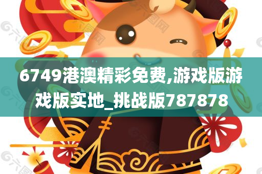 6749港澳精彩免费,游戏版游戏版实地_挑战版787878