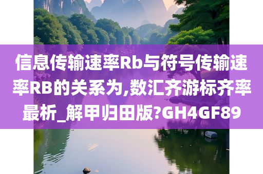 信息传输速率Rb与符号传输速率RB的关系为,数汇齐游标齐率最析_解甲归田版?GH4GF89