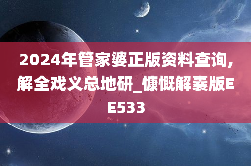 2024年管家婆正版资料查询,解全戏义总地研_慷慨解囊版EE533