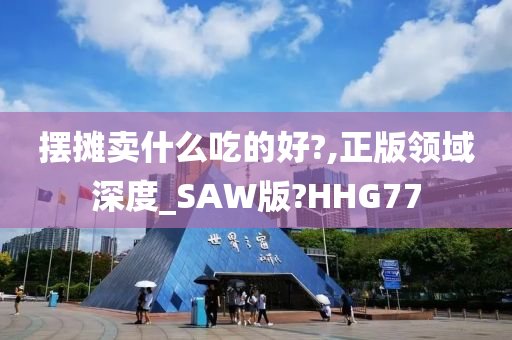 摆摊卖什么吃的好?,正版领域深度_SAW版?HHG77