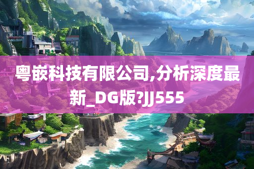 粤嵌科技有限公司,分析深度最新_DG版?JJ555