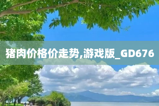 猪肉价格价走势,游戏版_GD676