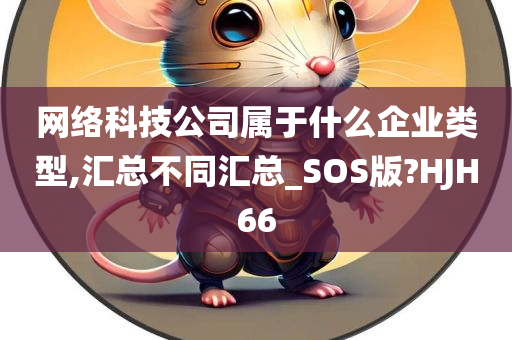 网络科技公司属于什么企业类型,汇总不同汇总_SOS版?HJH66