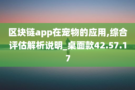 区块链app在宠物的应用,综合评估解析说明_桌面款42.57.17