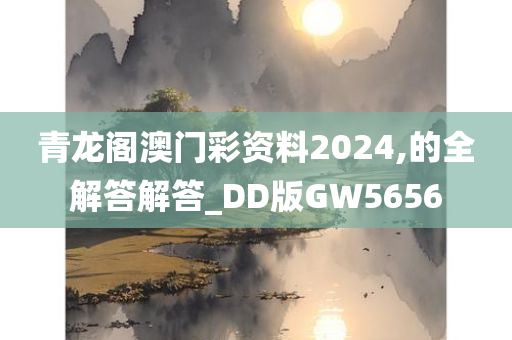 青龙阁澳门彩资料2024,的全解答解答_DD版GW5656