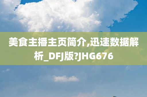 美食主播主页简介,迅速数据解析_DFJ版?JHG676