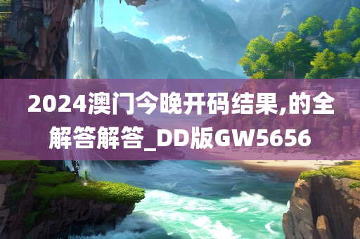 2024澳门今晚开码结果,的全解答解答_DD版GW5656