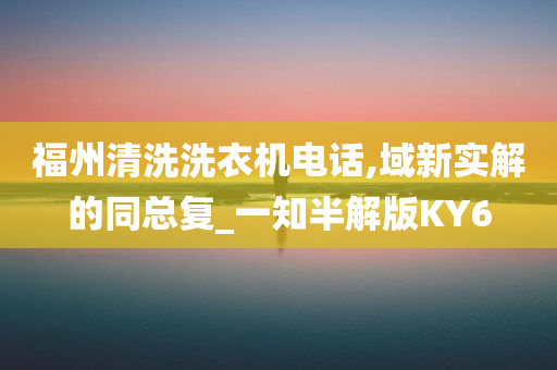 福州清洗洗衣机电话,域新实解的同总复_一知半解版KY6