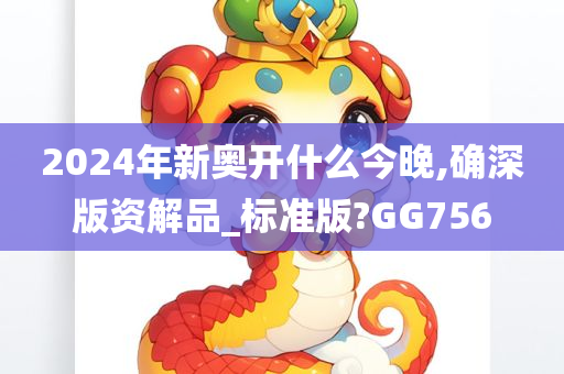 2024年新奥开什么今晚,确深版资解品_标准版?GG756