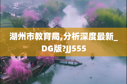 湖州市教育局,分析深度最新_DG版?JJ555