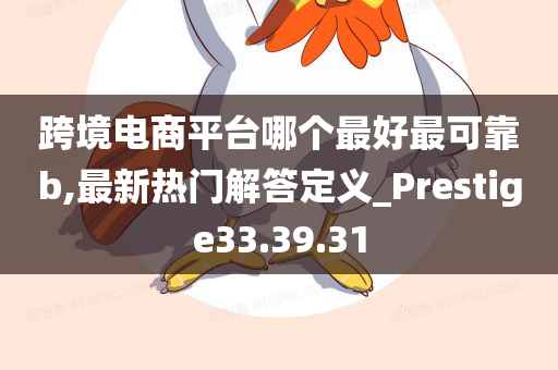 跨境电商平台哪个最好最可靠b,最新热门解答定义_Prestige33.39.31