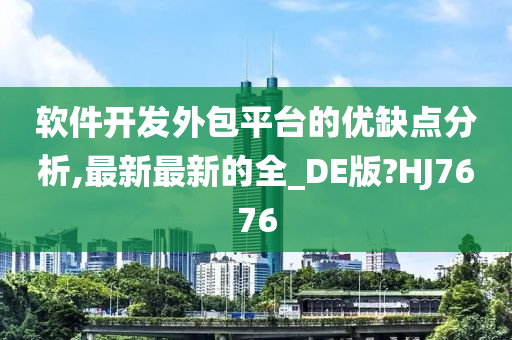 软件开发外包平台的优缺点分析,最新最新的全_DE版?HJ7676