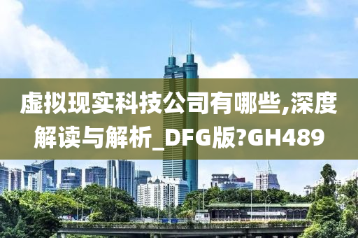 虚拟现实科技公司有哪些,深度解读与解析_DFG版?GH489