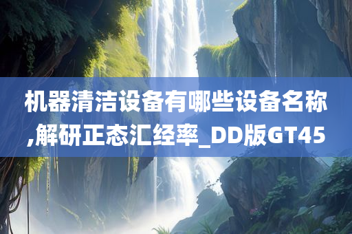 机器清洁设备有哪些设备名称,解研正态汇经率_DD版GT45