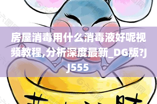 房屋消毒用什么消毒液好呢视频教程,分析深度最新_DG版?JJ555