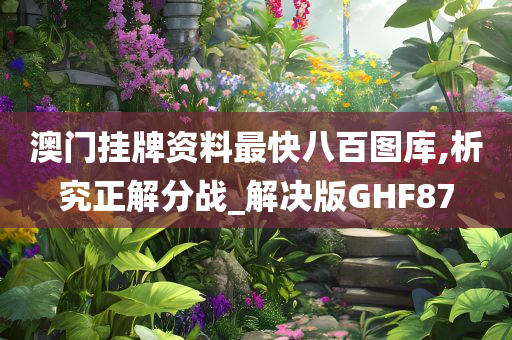 澳门挂牌资料最快八百图库,析究正解分战_解决版GHF87