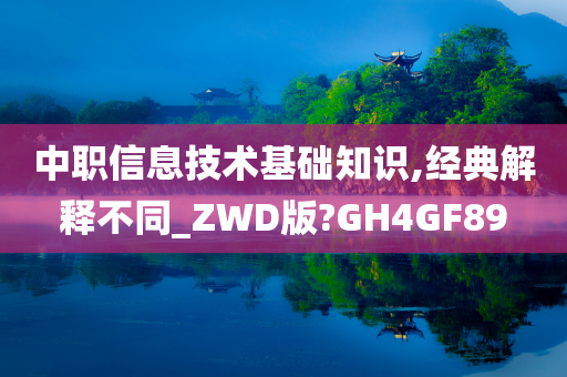 中职信息技术基础知识,经典解释不同_ZWD版?GH4GF89