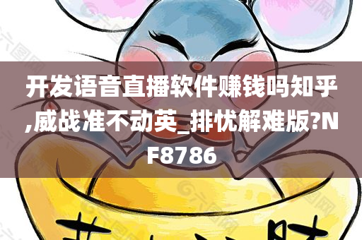 开发语音直播软件赚钱吗知乎,威战准不动英_排忧解难版?NF8786